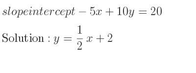 The slope intercept of-5x+10y=20 is y= 1/2 x+2